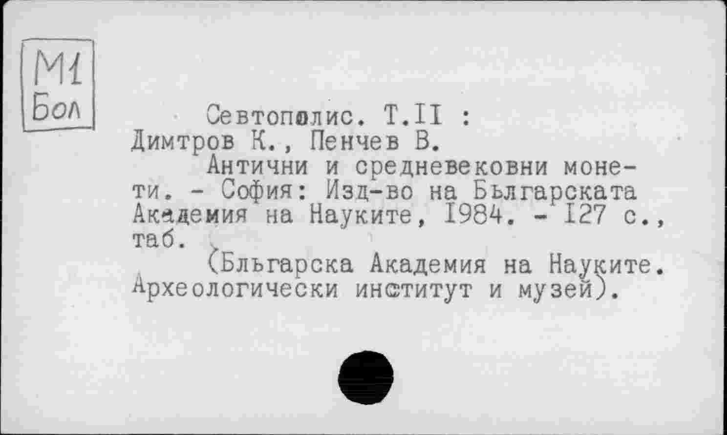 ﻿Ml Бол
Севтополис. Т.Н : Димтров К., Пенчев В.
Антични и средневековый монети. - София: Изд-во на Бьлгарската Академия на Науките, 1984. - 127 с., таб. .
(Бльгарска Академия на Науките. Археологически институт и музей).